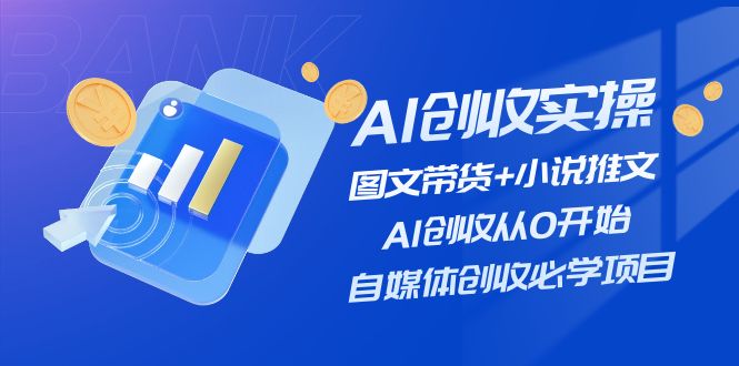 AI创收实操—图文带货+小说推文，AI创收从0开始，自媒体创收必学项目网创项目-知识付费-在线课程-自媒体创业-网络副业-优利资源优利资源网