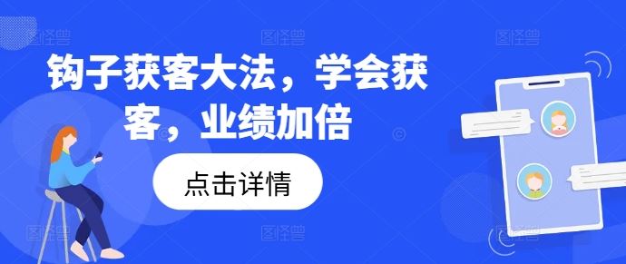 钩子获客大法，学会获客，业绩加倍网创项目-知识付费-在线课程-自媒体创业-网络副业-优利资源优利资源网