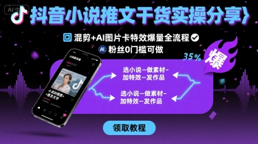 抖音小说推文干货实操分享，混剪+AI图片卡特效爆量全流程，0粉丝0门槛可做网创项目-知识付费-在线课程-自媒体创业-网络副业-优利资源优利资源网