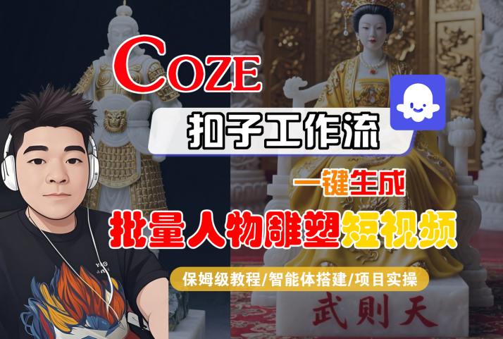Coze扣子工作流一键生成批量人物雕塑短视频，保姆级教程-智能体搭建-项目实操网创项目-知识付费-在线课程-自媒体创业-网络副业-优利资源优利资源网