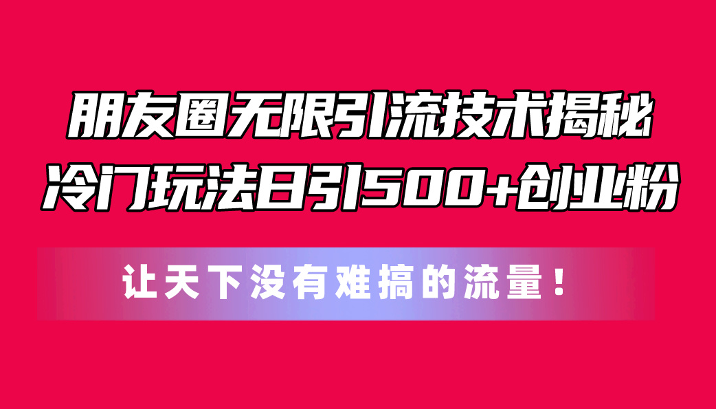 （11031期）朋友圈无限引流技术揭秘，一个冷门玩法日引500+创业粉，让天下没有难搞…网创项目-知识付费-在线课程-自媒体创业-网络副业-优利资源优利资源网