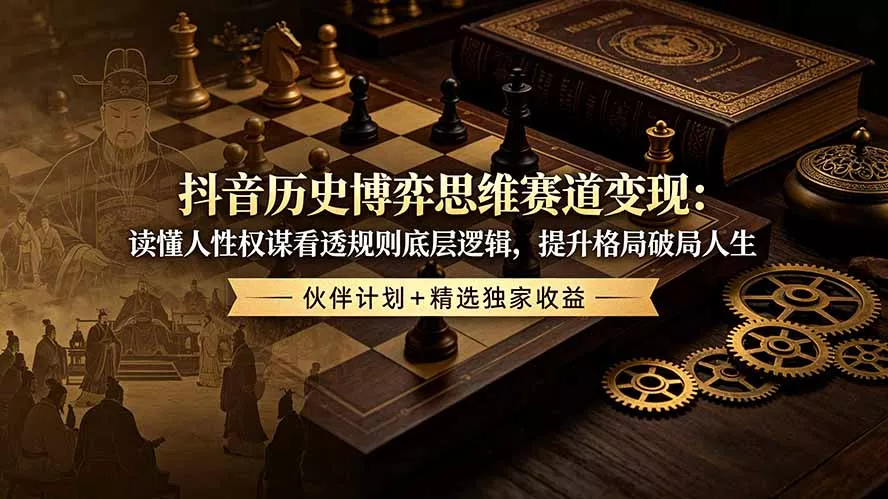 抖音历史博弈思维赛道变现：读懂人性权谋看透规则底层逻辑，提升格局破局人生，伙伴计划+精选独家收益网创项目-知识付费-在线课程-自媒体创业-网络副业-优利资源优利资源网