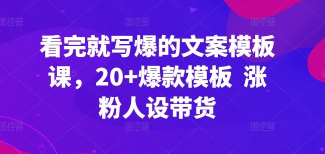 看完就写爆的文案模板课，20+爆款模板 涨粉人设带货网创项目-知识付费-在线课程-自媒体创业-网络副业-优利资源优利资源网