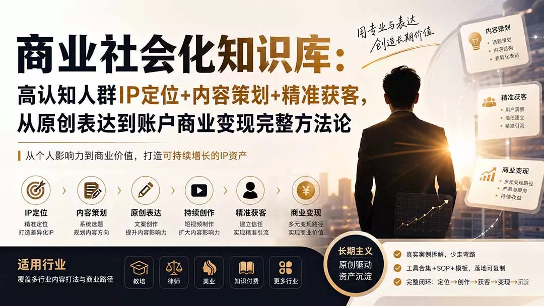 商业社会化知识库：高认知人群IP定位+内容策划+精准获客，从原创表达到账户商业变现完整方法论