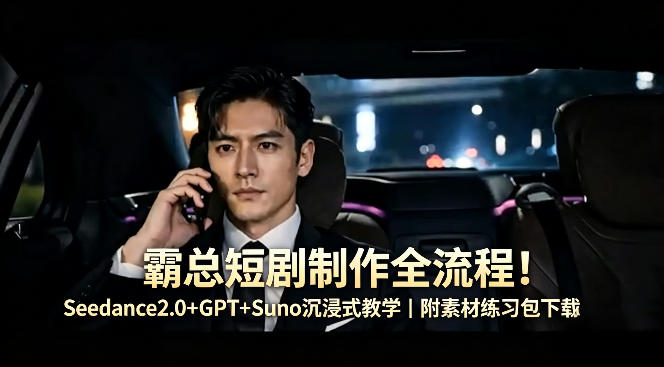 霸总短剧制作全流程！Seedance2.0+GPT+Suno沉浸式教学｜附素材练习包下载网创项目-知识付费-在线课程-自媒体创业-网络副业-优利资源优利资源网