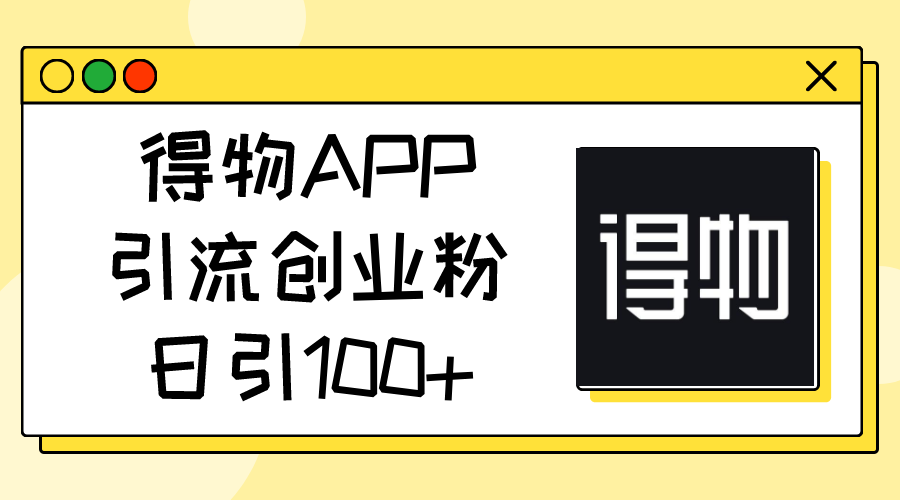 （11027期）得物APP引流创业粉，日引100+网创项目-知识付费-在线课程-自媒体创业-网络副业-优利资源优利资源网