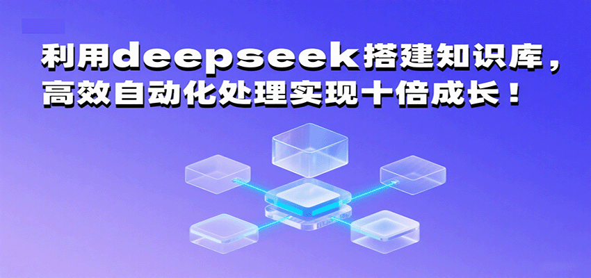 利用deepseek搭建知识库，高效自动化处理实现十倍成长！网创项目-知识付费-在线课程-自媒体创业-网络副业-优利资源优利资源网