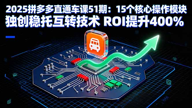 2025拼多多直通车课51期：15个核心操作模块 独创稳托互转技术 ROI提升400%网创项目-知识付费-在线课程-自媒体创业-网络副业-优利资源优利资源网