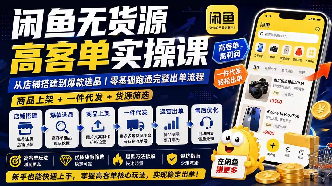 闲鱼无货源高客单实操课：从店铺搭建到爆款选品｜商品上架+一件代发+货源筛选，零基础跑通完整出单流程网创项目-知识付费-在线课程-自媒体创业-网络副业-优利资源优利资源网