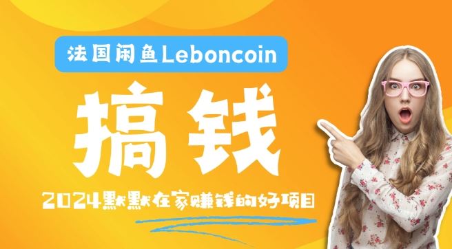 法国闲鱼Leboncoin跨境电商教程：环境邮箱电话解决产品上传及流量，悄悄赚钱【揭秘】网创项目-知识付费-在线课程-自媒体创业-网络副业-优利资源优利资源网