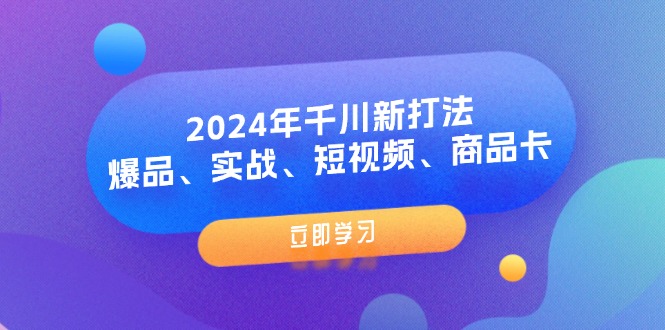 （11875期）2024年千川新打法：爆品、实战、短视频、商品卡（8节课）网创项目-知识付费-在线课程-自媒体创业-网络副业-优利资源优利资源网