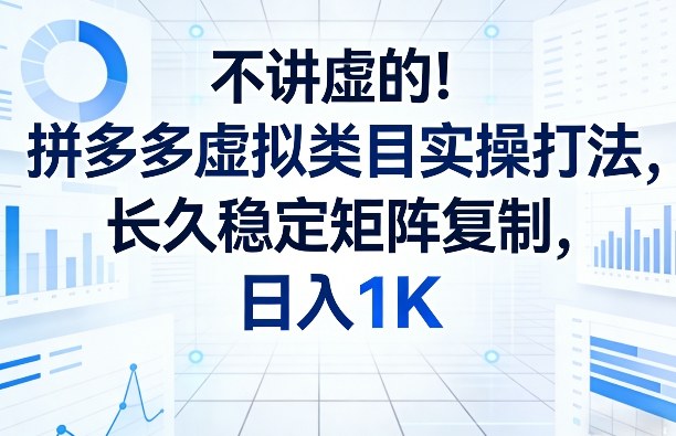 不讲虚的！拼多多虚拟类目实操打法，长久稳定矩阵复制，日入1K【揭秘】网创项目-知识付费-在线课程-自媒体创业-网络副业-优利资源优利资源网