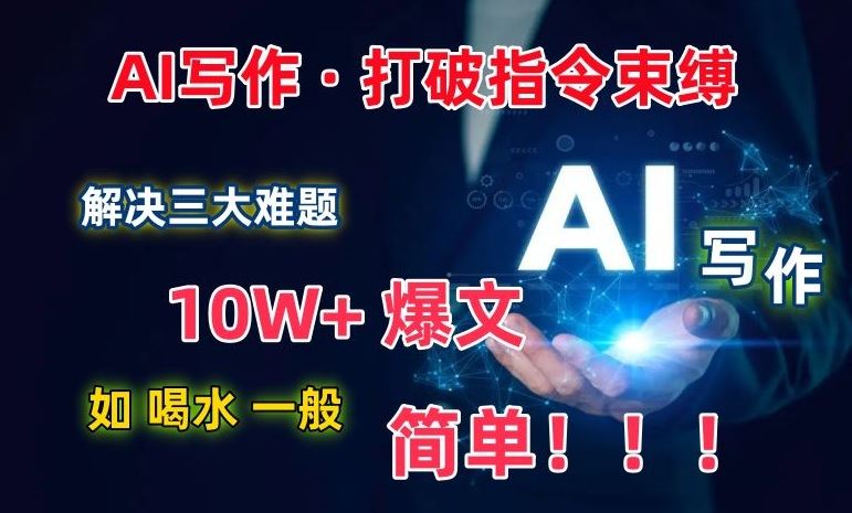 AI写作：解决三大难题，10W+爆文如喝水一般简单，打破指令调教束缚【揭秘】网创项目-知识付费-在线课程-自媒体创业-网络副业-优利资源优利资源网