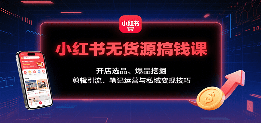 小红书无货源搞钱课：开店选品、爆品挖掘，剪辑引流、笔记运营与私域变现技巧网创项目-知识付费-在线课程-自媒体创业-网络副业-优利资源优利资源网