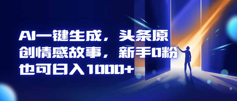 AI一键生成，头条原创情感故事，新手0粉也可日入1000+网创项目-知识付费-在线课程-自媒体创业-网络副业-优利资源优利资源网