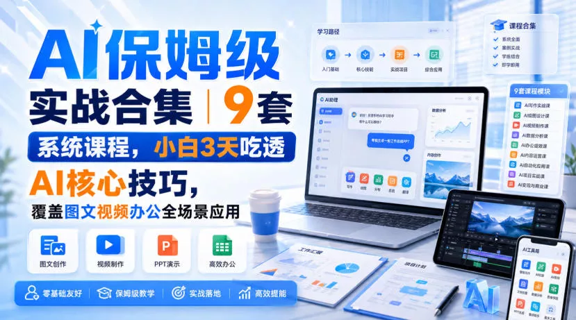 AI保姆级实战合集｜9套系统课程，小白3天吃透AI核心技巧，覆盖图文视频办公全场景应用网创项目-知识付费-在线课程-自媒体创业-网络副业-优利资源优利资源网
