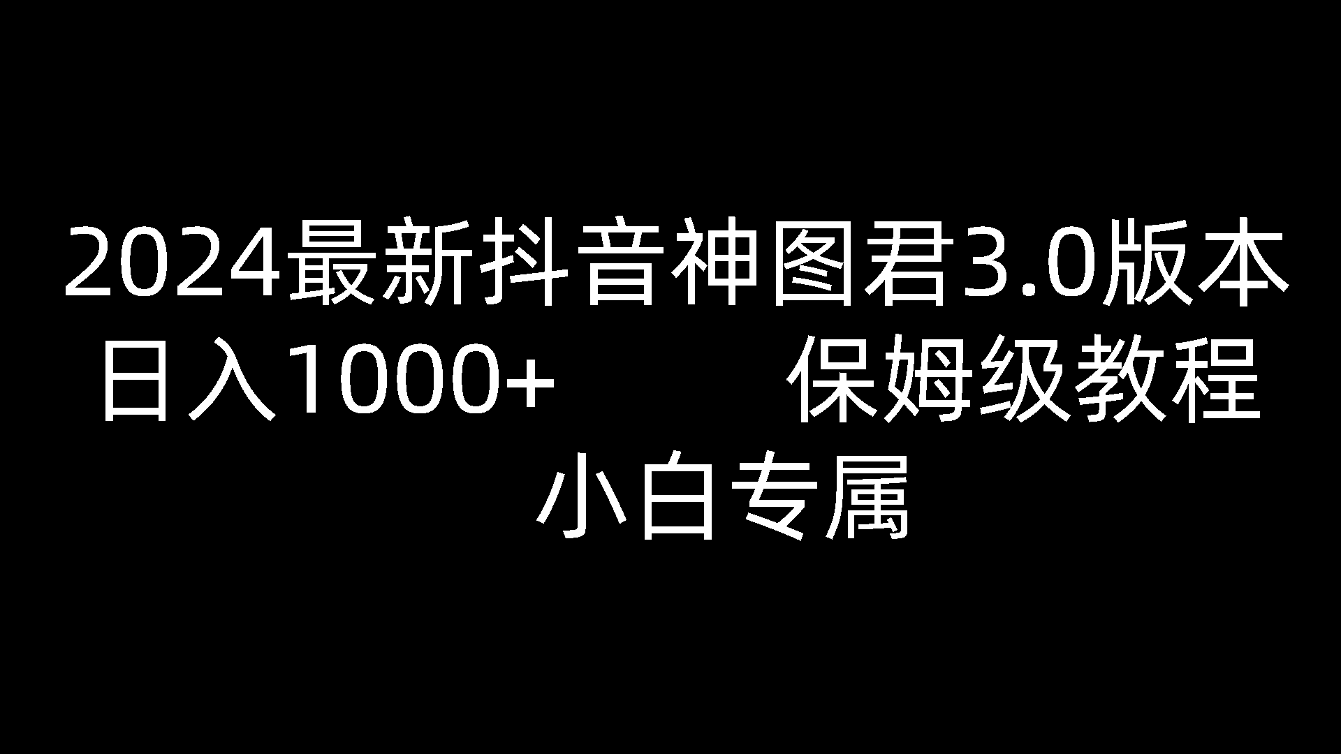 2024最新抖音神图君3.0版本 日入1000+ 保姆级教程 小白专属网创项目-知识付费-在线课程-自媒体创业-网络副业-优利资源优利资源网