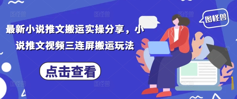 最新小说推文搬运实操分享，小说推文视频三连屏搬运玩法网创项目-知识付费-在线课程-自媒体创业-网络副业-优利资源优利资源网