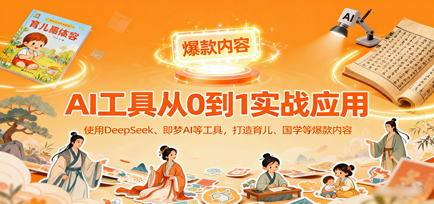 AI工具实战应用，零基础使用DeepSeek、即梦AI等打造育儿、国学等可变现的爆款作品网创项目-知识付费-在线课程-自媒体创业-网络副业-优利资源优利资源网