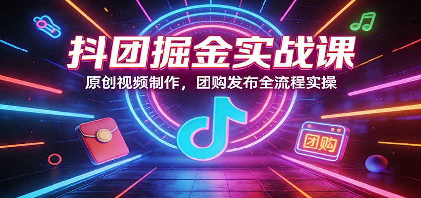 抖团掘金实战课：原创视频制作，团购发布全流程实操网创项目-知识付费-在线课程-自媒体创业-网络副业-优利资源优利资源网