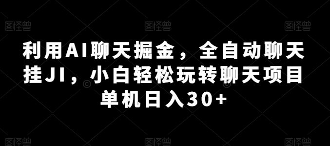 利用AI聊天掘金，全自动聊天挂JI，小白轻松玩转聊天项目 单机日入30+【揭秘】网创项目-知识付费-在线课程-自媒体创业-网络副业-优利资源优利资源网