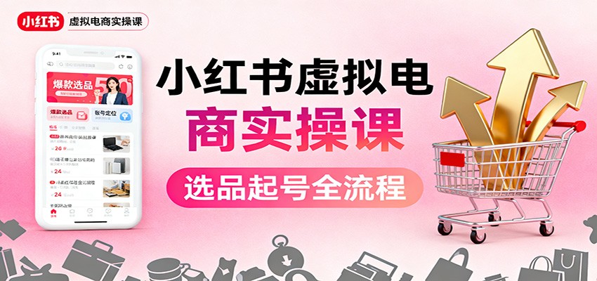 小红书虚拟电商实操课：选品起号+AI 内容创作+店铺运营+引流私域+自动化发笔记网创项目-知识付费-在线课程-自媒体创业-网络副业-优利资源优利资源网