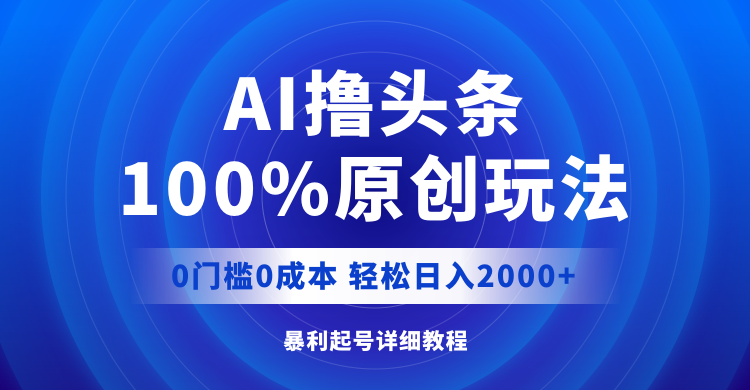 （12174期）AI撸头条，100%原创玩法，0成本0门槛，轻松日入2000+网创项目-知识付费-在线课程-自媒体创业-网络副业-优利资源优利资源网