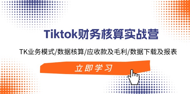 （11978期）Tiktok财务核算实战营：TK业务模式/数据核算/应收款及毛利/数据下载及报表网创项目-知识付费-在线课程-自媒体创业-网络副业-优利资源优利资源网