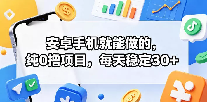安卓手机就能做的，纯0撸项目，每天稳定30+网创项目-知识付费-在线课程-自媒体创业-网络副业-优利资源优利资源网