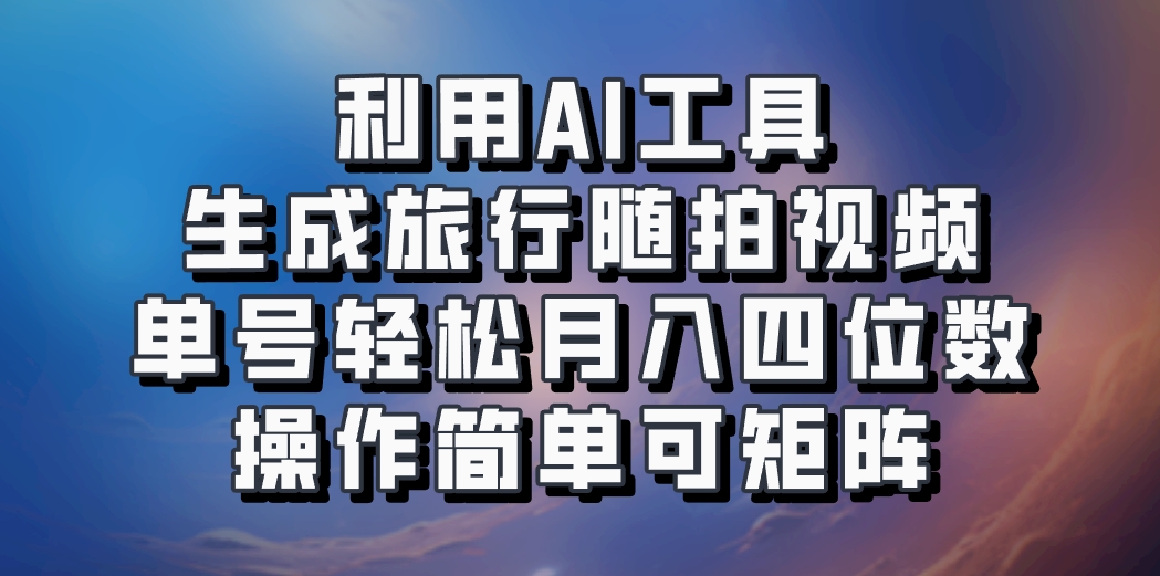 利用AI工具生成旅行随拍视频，单号轻松月入四位数，操作简单可矩阵网创项目-知识付费-在线课程-自媒体创业-网络副业-优利资源优利资源网