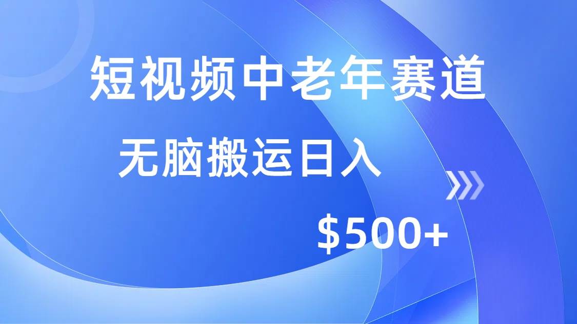 （14254期）短视频中老年赛道，操作简单，多平台收益，无脑搬运日入500+网创项目-知识付费-在线课程-自媒体创业-网络副业-优利资源优利资源网