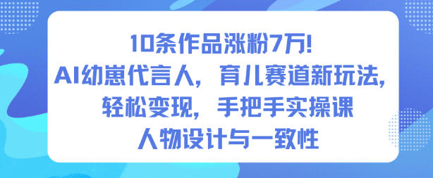 10条作品涨粉7W！AI幼崽代言人，育儿赛道新玩法，轻松变现，手把手实操课网创项目-知识付费-在线课程-自媒体创业-网络副业-优利资源优利资源网
