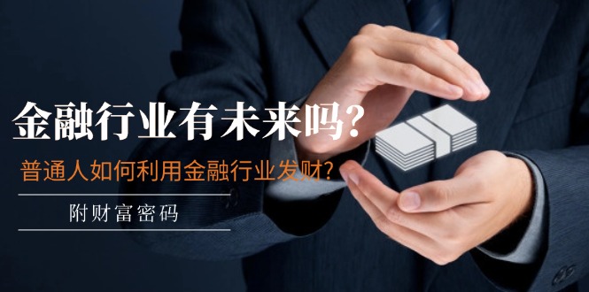 公众号付费文章：金融行业有未来吗？普通人如何利用金融行业发财?(附财富密码)网创项目-知识付费-在线课程-自媒体创业-网络副业-优利资源优利资源网