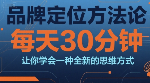 品牌定位方法论，每天30钟分让你学会一种全新的思维方式网创项目-知识付费-在线课程-自媒体创业-网络副业-优利资源优利资源网