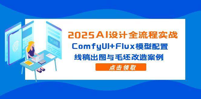 （14790期）2025AI设计全流程实战：ComfyUI+Flux模型配置，线稿出图与毛坯改造案例网创项目-知识付费-在线课程-自媒体创业-网络副业-优利资源优利资源网
