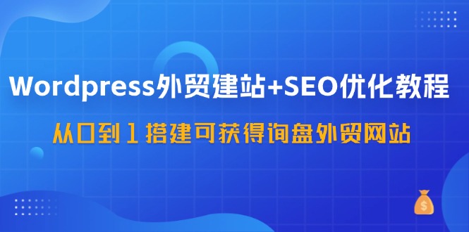 （11911期）WordPress-外贸建站+SEO优化教程：从0到1搭建可获得询盘外贸网站-57节课网创项目-知识付费-在线课程-自媒体创业-网络副业-优利资源优利资源网