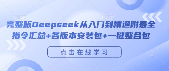 完整版Deepseek从入门到精通附最全指令汇总+各版本安装包+一键整合包网创项目-知识付费-在线课程-自媒体创业-网络副业-优利资源优利资源网