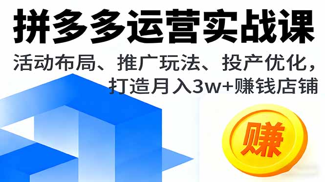 拼多多运营实战课，活动布局、推广玩法、投产优化，打造月入3w+赚钱店铺网创项目-知识付费-在线课程-自媒体创业-网络副业-优利资源优利资源网