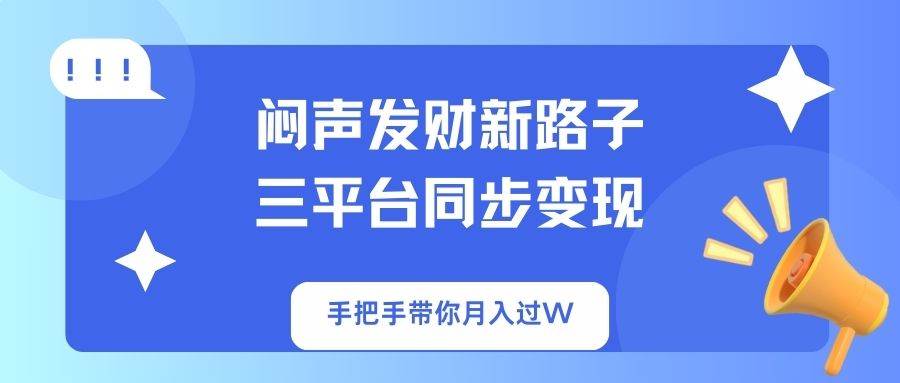 （14182期）闷声发财新路子！三平台同步变现，手把手带你月入过W网创项目-知识付费-在线课程-自媒体创业-网络副业-优利资源优利资源网