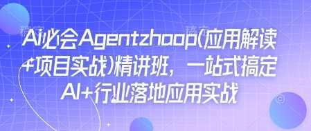 Ai必会Agent(应用解读+项目实战)精讲班，一站式搞定AI+行业落地应用实战网创项目-知识付费-在线课程-自媒体创业-网络副业-优利资源优利资源网