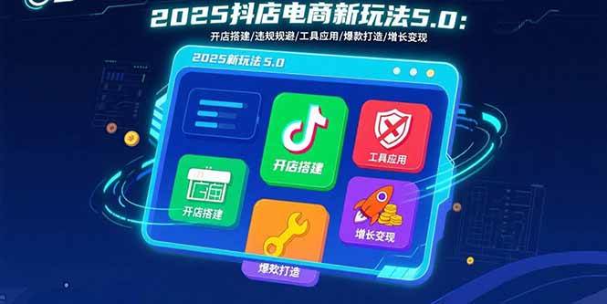 （15796期）2025抖店电商新玩法5.0：开店搭建/违规规避/工具应用,快速掌握基础运营…网创项目-知识付费-在线课程-自媒体创业-网络副业-优利资源优利资源网