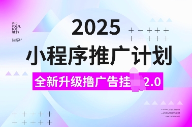 2025小程序推广计划，全新升级撸广告挂JI2.0玩法，日入多张，小白可做【揭秘】网创项目-知识付费-在线课程-自媒体创业-网络副业-优利资源优利资源网