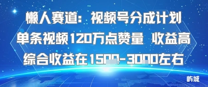 懒人赛道：视频号分成计划单条视频120W点赞量 收益高综合收益在1.5K左右网创项目-知识付费-在线课程-自媒体创业-网络副业-优利资源优利资源网