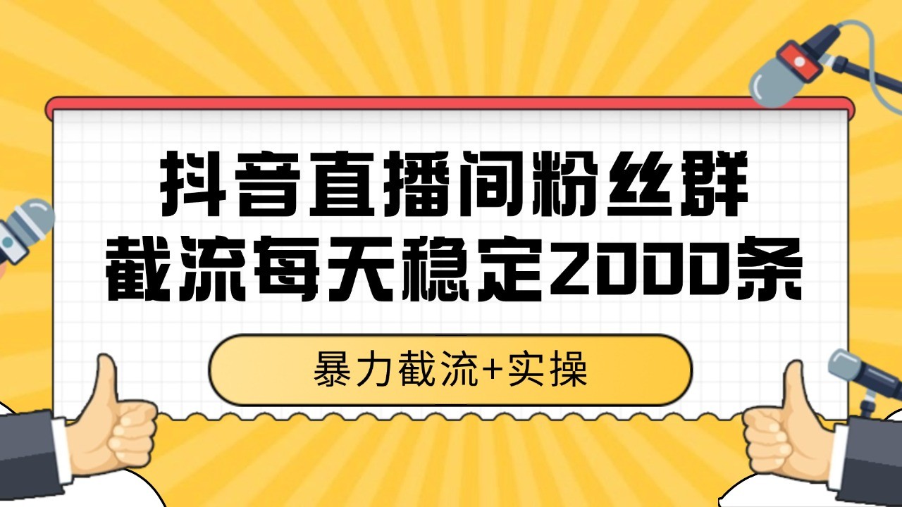 抖音直播间粉丝群截流，稳定采集数据全行业通用 2000+数据一天网创项目-知识付费-在线课程-自媒体创业-网络副业-优利资源优利资源网