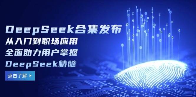 DeepSeek合集发布，从入门到职场应用，全面助力用户掌握DeepSeek精髓网创项目-知识付费-在线课程-自媒体创业-网络副业-优利资源优利资源网