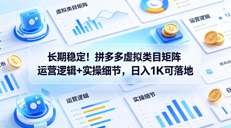长期稳定！拼多多虚拟类目矩阵运营逻辑+实操细节，日入1K可落地【揭秘】网创项目-知识付费-在线课程-自媒体创业-网络副业-优利资源优利资源网