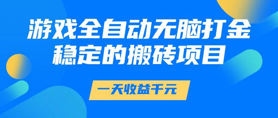 （14971期）游戏全自动无脑打金，一天收益1000+，稳定的搬砖项目网创项目-知识付费-在线课程-自媒体创业-网络副业-优利资源优利资源网