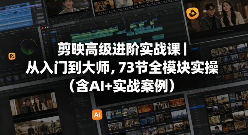 剪映高级进阶实战课｜从入门到大师，73节全模块实操(含AI+实战案例)网创项目-知识付费-在线课程-自媒体创业-网络副业-优利资源优利资源网