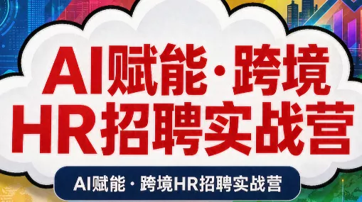 AI赋能·跨境HR招聘实战营网创项目-知识付费-在线课程-自媒体创业-网络副业-优利资源优利资源网
