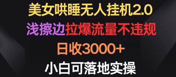 美女哄睡无人挂机2.0.浅擦边拉爆流量不违规，日收3000+，小白可落地实操【揭秘】网创项目-知识付费-在线课程-自媒体创业-网络副业-优利资源优利资源网